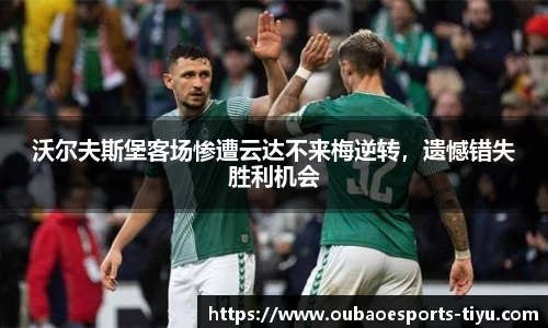沃尔夫斯堡客场惨遭云达不来梅逆转，遗憾错失胜利机会