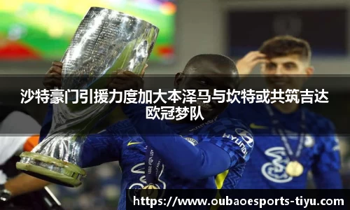 沙特豪门引援力度加大本泽马与坎特或共筑吉达欧冠梦队