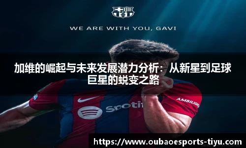 加维的崛起与未来发展潜力分析：从新星到足球巨星的蜕变之路